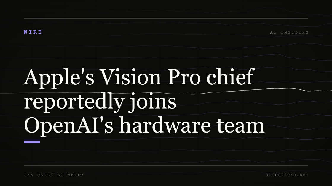 Apple's Vision Pro chief reportedly joins OpenAI's hardware team — featured image for AI Insiders