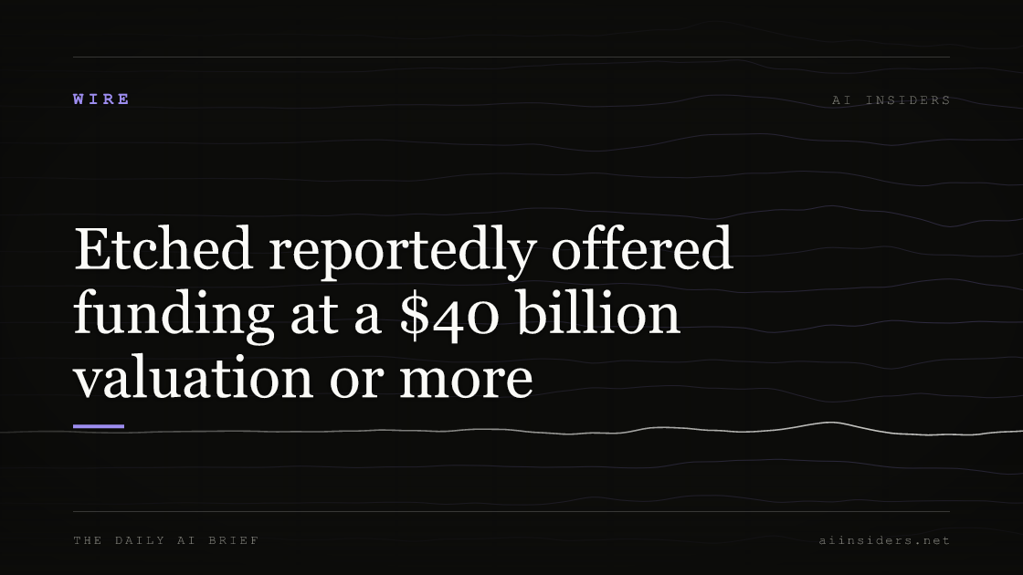 Etched reportedly offered funding at a $40 billion valuation or more, featured image for AI Insiders