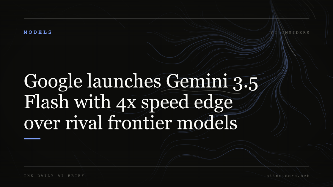 Google launches Gemini 3.5 Flash with 4x speed edge over rival frontier models — featured image for AI Insiders