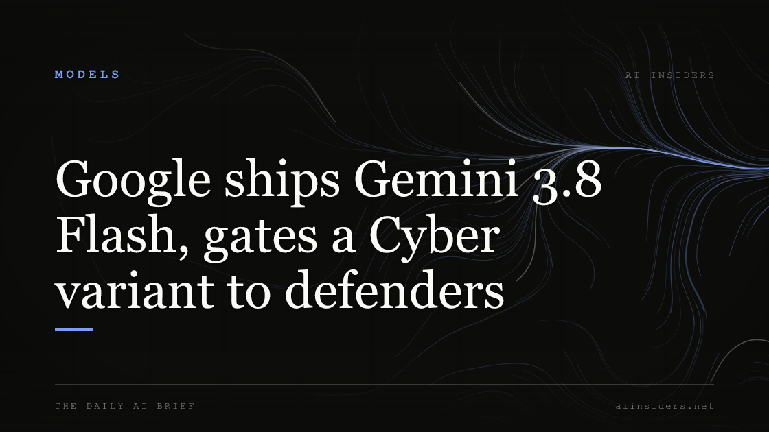 Google ships Gemini 3.8 Flash, gates a Cyber variant to defenders, featured image for AI Insiders