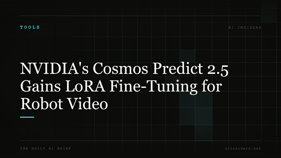 NVIDIA's Cosmos Predict 2.5 Gains LoRA Fine-Tuning for Robot Video — featured image for AI Insiders