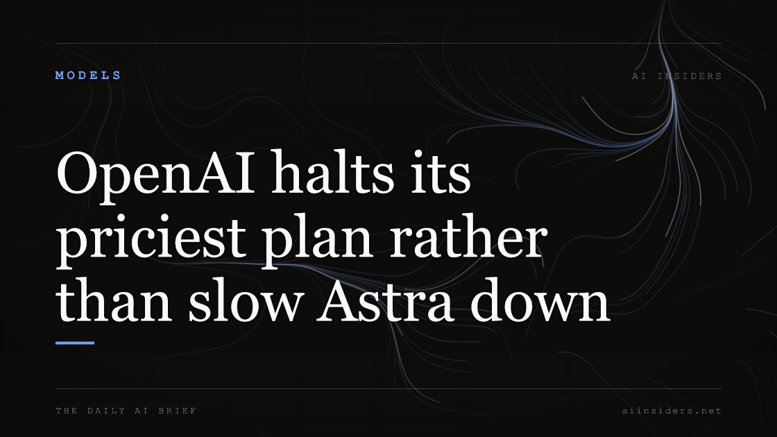 OpenAI halts its priciest plan rather than slow Astra down, featured image for AI Insiders