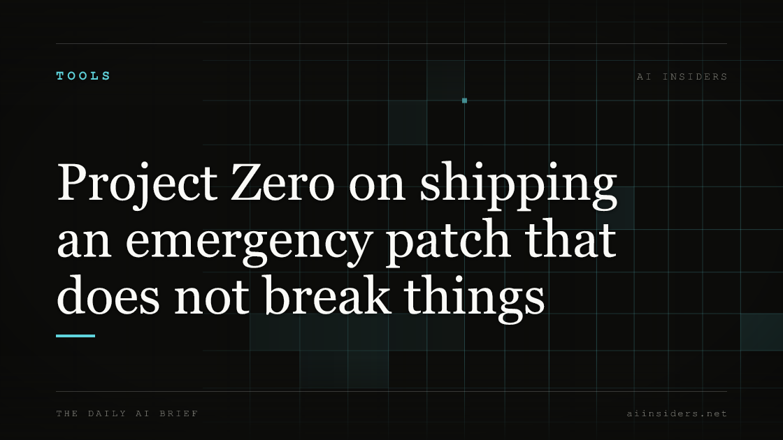 Project Zero on shipping an emergency patch that does not break things, featured image for AI Insiders