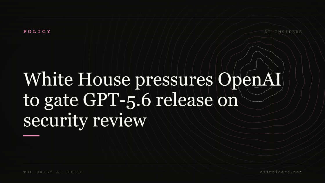 White House pressures OpenAI to gate GPT-5.6 release on security review — featured image for AI Insiders